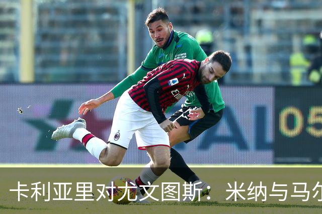 卡利亚里对尤文图斯：米纳与马尔蒂尼披挂上阵，穆阿尼与麦肯尼参战