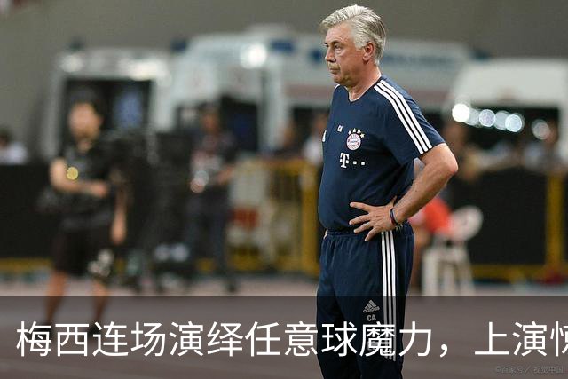 梅西连场演绎任意球魔力，上演惊艳进球盛宴