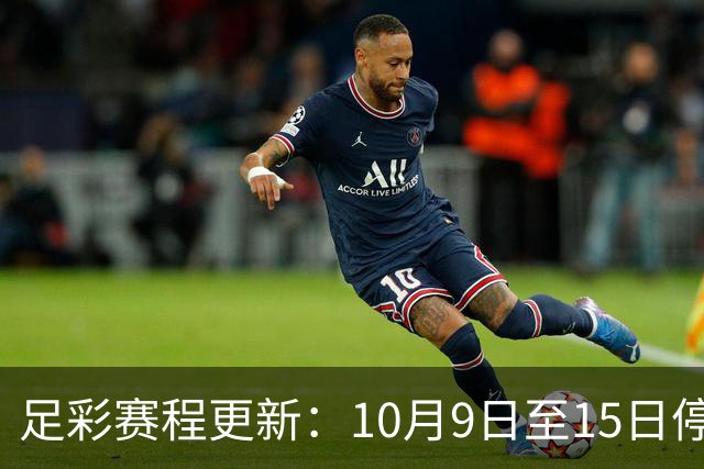 足彩赛程更新：10月9日至15日停售7期，五大联赛重回赛场